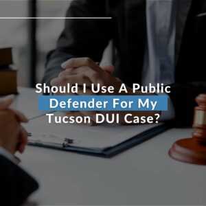 Should I Use A Public Defender For My Tucson DUI Case?